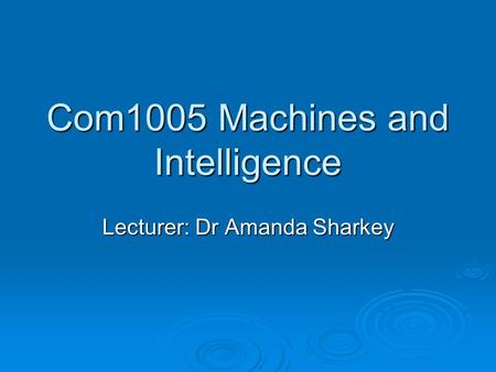 Com1005 Machines and Intelligence Lecturer: Dr Amanda Sharkey.