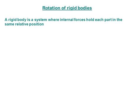 Rotation of rigid bodies A rigid body is a system where internal forces hold each part in the same relative position.