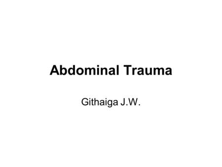Abdominal Trauma Githaiga J.W.. Objectives 1.Evaluation of Abdominal Trauma 2.Mechanisms of Injury 3.Assessment of Unstable Patients 4.Assessment of Stable.