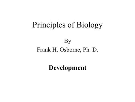 Principles of Biology By Frank H. Osborne, Ph. D. Development.