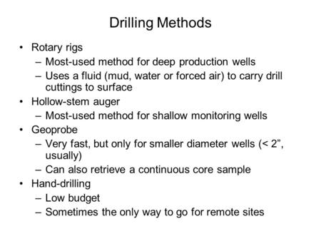 Drilling Methods Rotary rigs –Most-used method for deep production wells –Uses a fluid (mud, water or forced air) to carry drill cuttings to surface Hollow-stem.