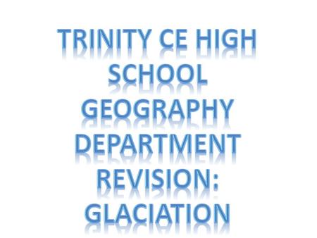 Trinity CE High School Geography Department revision: Glaciation.