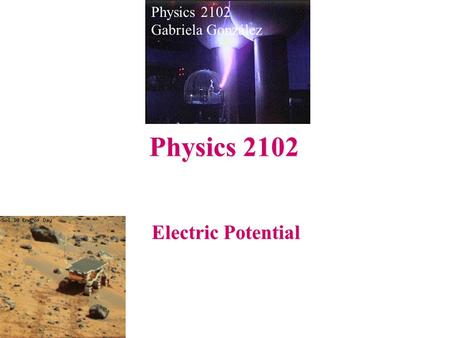Electric Potential Physics 2102 Gabriela González Physics 2102.