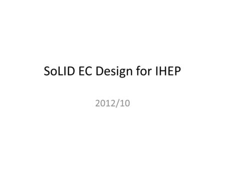 SoLID EC Design for IHEP 2012/10. Basic Features of Preliminary Design Based on COMPASS Shashlyk module design. 0.5mm lead/0.12mm air gap/1.5mm scintillator/0.12mm.
