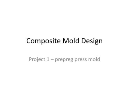 Composite Mold Design Project 1 – prepreg press mold.