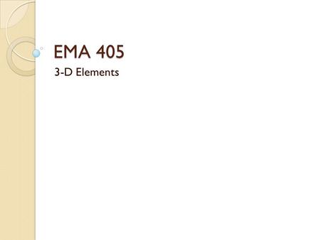 EMA 405 3-D Elements. Introduction 3-D elements have 3 degrees of freedom per node (u x, u y, u z ) The two fundamental shapes are hexahedral and tetrahedral.