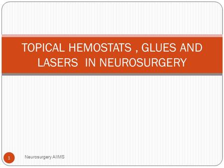 TOPICAL HEMOSTATS, GLUES AND LASERS IN NEUROSURGERY Neurosurgery AIIMS 1.