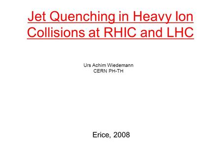 Jet Quenching in Heavy Ion Collisions at RHIC and LHC Urs Achim Wiedemann CERN PH-TH Erice, 2008.
