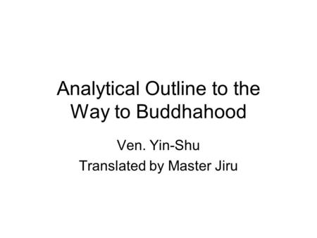 Analytical Outline to the Way to Buddhahood Ven. Yin-Shu Translated by Master Jiru.