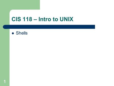 CIS 118 – Intro to UNIX Shells 1. 2 What is a shell? Bourne shell – Developed by Steve Bourne at AT&T Korn shell – Developed by David Korn at AT&T C-shell.