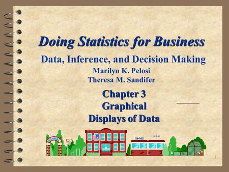 1 Doing Statistics for Business Doing Statistics for Business Data, Inference, and Decision Making Marilyn K. Pelosi Theresa M. Sandifer Chapter 3 Graphical.