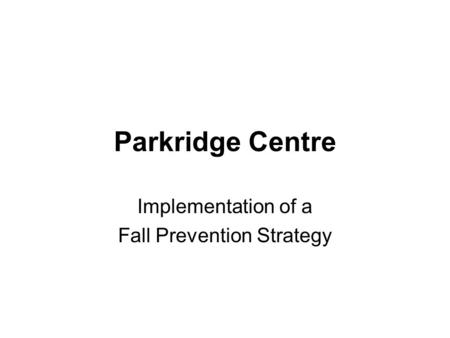 Parkridge Centre Implementation of a Fall Prevention Strategy.