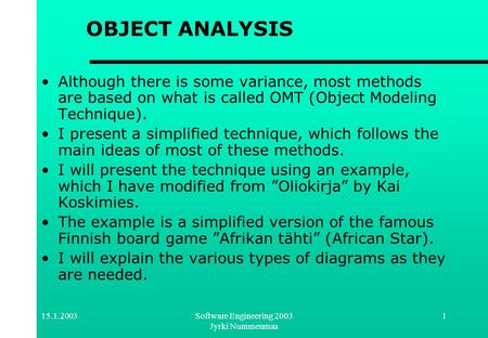 15.1.2003Software Engineering 2003 Jyrki Nummenmaa 1 OBJECT ANALYSIS Although there is some variance, most methods are based on what is called OMT (Object.