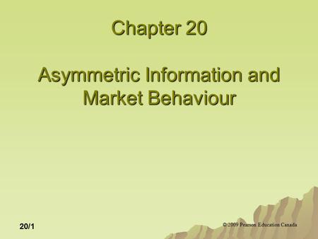 © 2009 Pearson Education Canada 20/1 Chapter 20 Asymmetric Information and Market Behaviour.