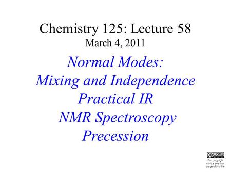 Chemistry 125: Lecture 58 March 4, 2011 Normal Modes: Mixing and Independence Practical IR NMR Spectroscopy Precession This For copyright notice see final.