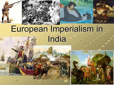 European Imperialism in India. Let’s Start at the Beginning Think back to the Age of Exploration (beginning in the 1400s) GLORY GOLD GOLD GOD GOD.
