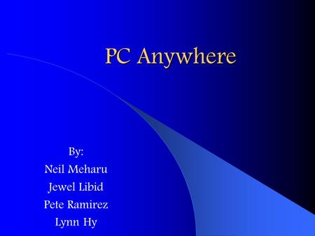 PC Anywhere By: Neil Meharu Jewel Libid Pete Ramirez Lynn Hy.