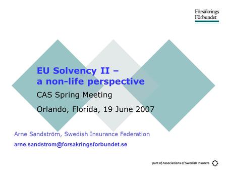 EU Solvency II – a non-life perspective CAS Spring Meeting Orlando, Florida, 19 June 2007 Arne Sandström, Swedish Insurance Federation