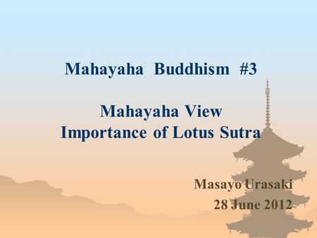 Mahayaha Buddhism #3 Mahayaha View Importance of Lotus Sutra Masayo Urasaki 28 June 2012.