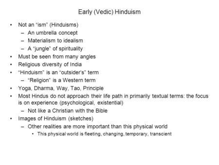 Early (Vedic) Hinduism Not an “ism” (Hinduisms) –An umbrella concept –Materialism to idealism –A “jungle” of spirituality Must be seen from many angles.