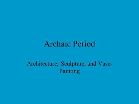 Archaic Period Architecture, Sculpture, and Vase- Painting.