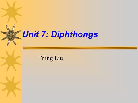 Unit 7: Diphthongs Ying Liu. In addition to the 'pure vowels' (ones where the tongue positioning is fairly static) shown above there is also the set.