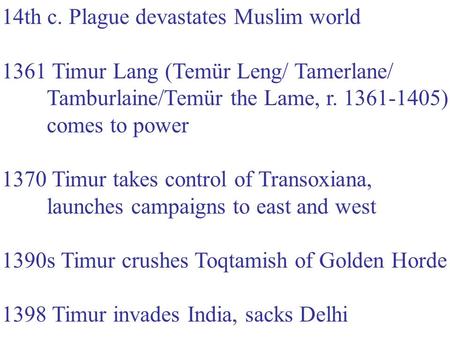 14th c. Plague devastates Muslim world 1361 Timur Lang (Temür Leng/ Tamerlane/ Tamburlaine/Temür the Lame, r. 1361-1405) comes to power 1370 Timur takes.