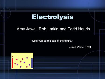 Electrolysis Amy Jewel, Rob Larkin and Todd Haurin “Water will be the coal of the future.” -Jules Verne, 1874.