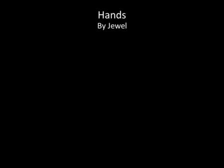 Hands By Jewel. If I could tell the world just one thing It would be we're all OK And not to worry 'cause worry is wasteful And useless in times like.