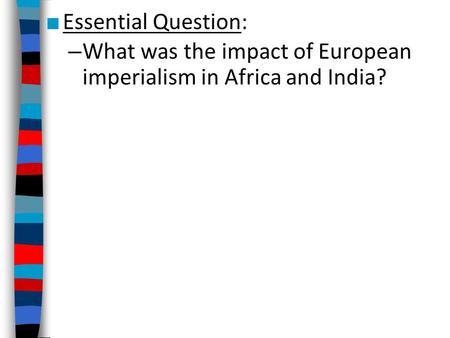 ■ Essential Question: – What was the impact of European imperialism in Africa and India?