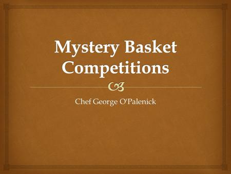 Chef George O'Palenick.   Kitchen Set-up  Evaluation/Menu Writing  Production  Plating/Service  Clean Up Competition – 5 Components.