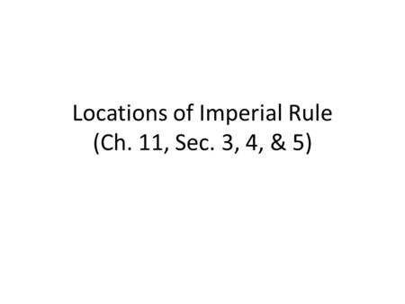 Locations of Imperial Rule (Ch. 11, Sec. 3, 4, & 5)