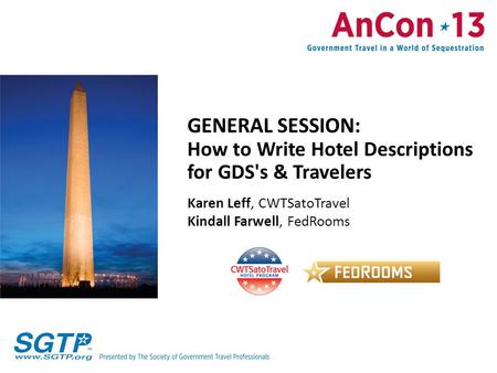 GENERAL SESSION: How to Write Hotel Descriptions for GDS's & Travelers Karen Leff, CWTSatoTravel Kindall Farwell, FedRooms.