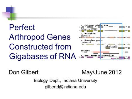 Perfect Arthropod Genes Constructed from Gigabases of RNA May/June 2012Don Gilbert Biology Dept., Indiana University