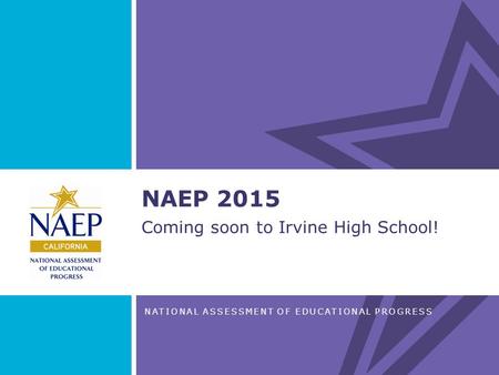 NATIONAL ASSESSMENT OF EDUCATIONAL PROGRESS NAEP 2015 Coming soon to Irvine High School!