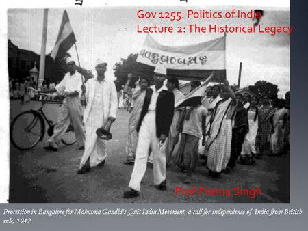 Gov 1255: Politics of India Lecture 2: The Historical Legacy Procession in Bangalore for Mahatma Gandhi's Quit India Movement, a call for independence.