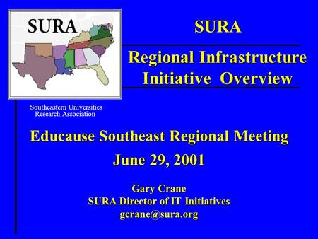 Educause Southeast Regional Meeting June 29, 2001 Gary Crane SURA Director of IT Initiatives SURA Regional Infrastructure Initiative Overview.