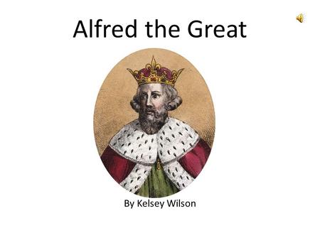 Alfred the Great By Kelsey Wilson. Early Life 849 AD Wantage in Berkshire 4 th son of King Ethelwulf of Wessex.
