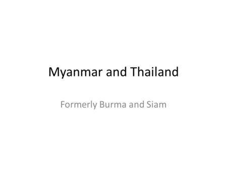Formerly Burma and Siam