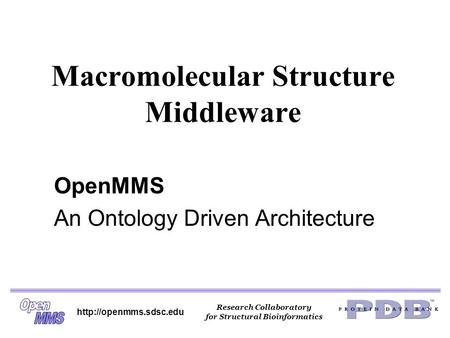 Research Collaboratory for Structural Bioinformatics  Macromolecular Structure Middleware OpenMMS An Ontology Driven Architecture.