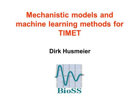 Mechanistic models and machine learning methods for TIMET Dirk Husmeier.