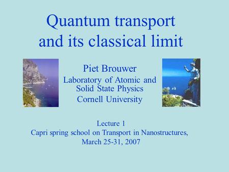 Quantum transport and its classical limit Piet Brouwer Laboratory of Atomic and Solid State Physics Cornell University Lecture 1 Capri spring school on.