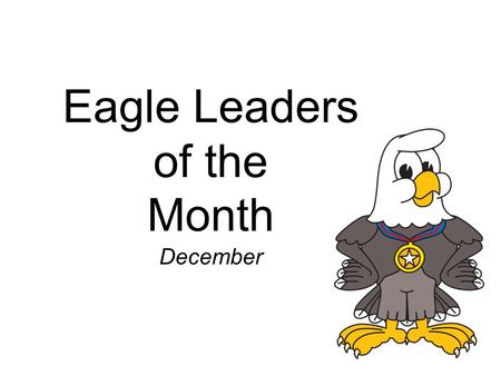 Eagle Leaders of the Month December. Kindergarten Marlyn P – Clapp, Carma G–Stout, Makinzy H– Mac, Jahaira R– Hernandez, Madeleine H–Engel.