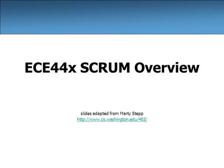 ECE44x SCRUM Overview slides adapted from Marty Stepp