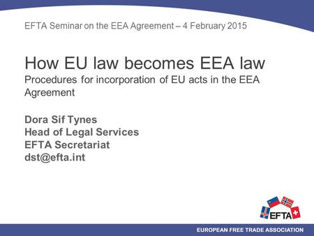 EFTA Seminar on the EEA Agreement – 4 February 2015 How EU law becomes EEA law Procedures for incorporation of EU acts in the EEA Agreement Dora Sif.
