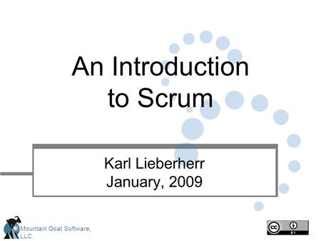 Mountain Goat Software, LLC An Introduction to Scrum Karl Lieberherr January, 2009.