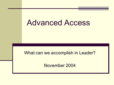 Advanced Access What can we accomplish in Leader? November 2004.