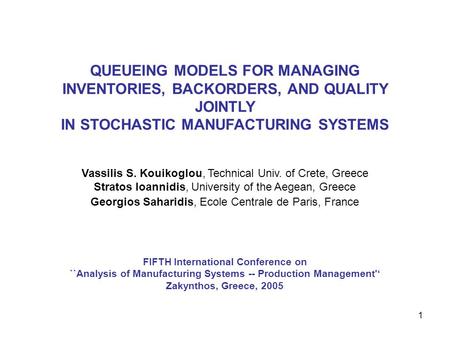 1 FIFTH International Conference on ``Analysis of Manufacturing Systems -- Production Management'‘ Zakynthos, Greece, 2005 QUEUEING MODELS FOR MANAGING.