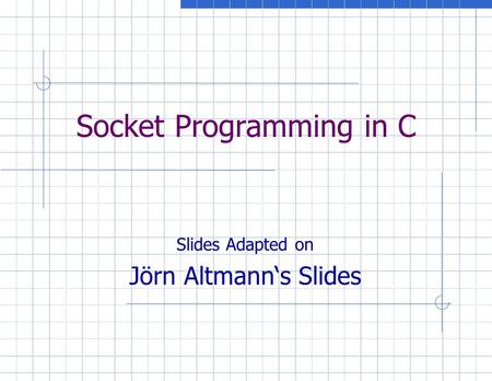 Socket Programming in C Slides Adapted on Jörn Altmann‘s Slides.