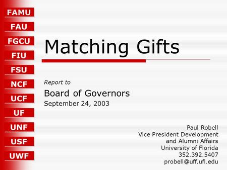 FAMU FAU FGCU FIU FSU UCF UF UNF USF UWF NCF Matching Gifts Report to Board of Governors September 24, 2003 Paul Robell Vice President Development and.